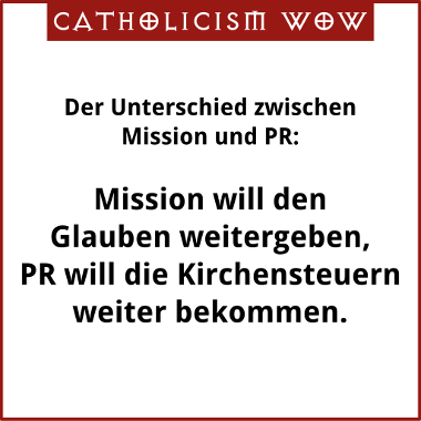 Der Unterschied von Mission und PR: Mission will den Glauben weitergeben, PR will die Kirchensteuern weiter bekommen.