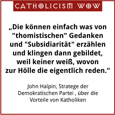 Die knnen einfach was von thomistischen Gedanken und Subsidiaritt erzhlen und klingen dann gebildet, weil keiner wei, wovon zur Hlle die eigentlich reden. John Haplin, Stratege der Demokratischen Partei, ber den Vorteil von Katholiken