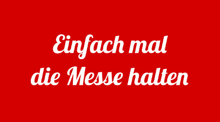 Einfach mal die Messe halten