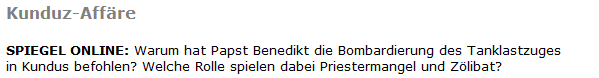 Kunduz-Affre SPIEGEL ONLINE: Warum hat Papst Benedikt die Bombardierung des Tanklastzuges in Kundus befohlen? Welche Rolle spielen dabei Priestermangel und Zlibat?